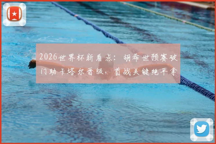 2026世界杯新看点：胡希世预赛破门助卡塔尔晋级，首战关键绝平拿下历史性积分