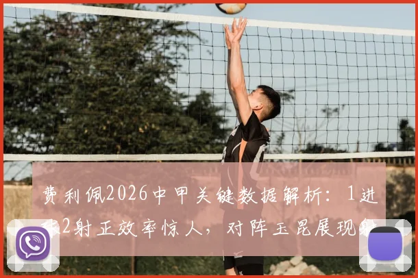 费利佩2026中甲关键数据解析：1进球2射正效率惊人，对阵玉昆展现射手本色