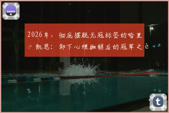 2026年，彻底摆脱无冠标签的哈里·凯恩：卸下心理枷锁后的冠军之路与涅槃表现全解析