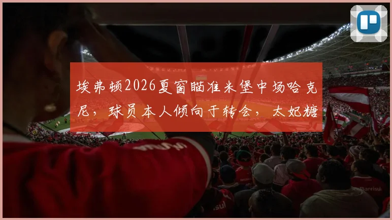 埃弗顿2026夏窗瞄准米堡中场哈克尼，球员本人倾向于转会，太妃糖中场补强计划解析