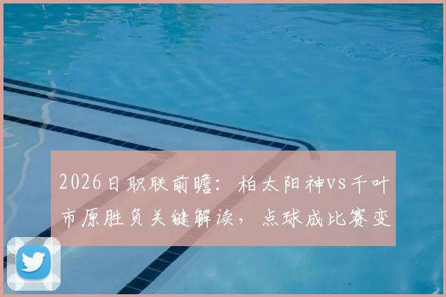 2026日职联前瞻：柏太阳神vs千叶市原胜负关键解读，点球成比赛变数？
