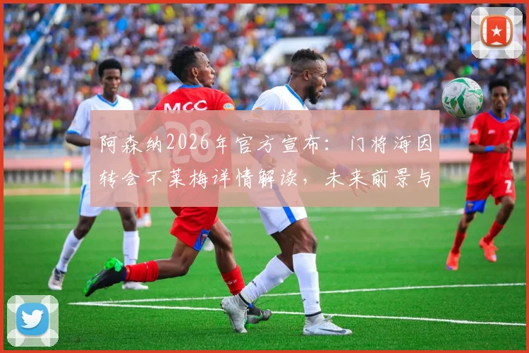 阿森纳2026年官方宣布：门将海因转会不莱梅详情解读，未来前景与技术特点分析