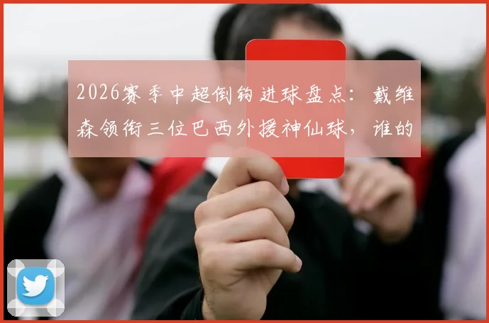 2026赛季中超倒钩进球盘点:戴维森领衔三位巴西外援神仙球,谁的技术更胜一筹?附高清动图回顾