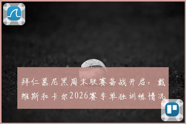 拜仁慕尼黑周末联赛备战开启,戴维斯和卡尔2026赛季单独训练情况解析