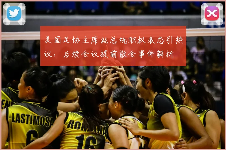 美国足协主席就总统职权表态引热议，后续会议提前散会事件解析