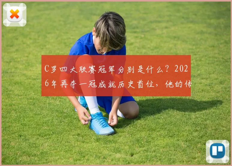 C罗四大联赛冠军分别是什么?2026年再夺一冠成就历史首位,他的传奇对足坛有何启示?