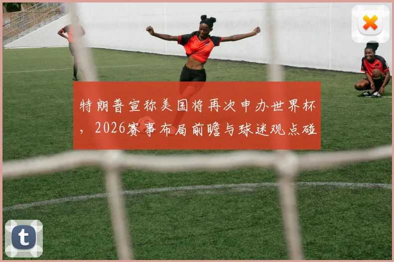 特朗普宣称美国将再次申办世界杯,2026赛事布局前瞻与球迷观点碰撞
