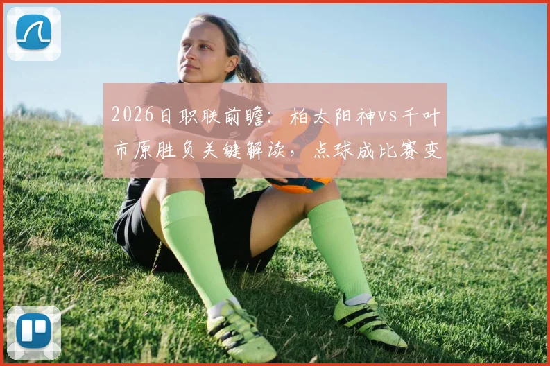 2026日职联前瞻:柏太阳神vs千叶市原胜负关键解读,点球成比赛变数?