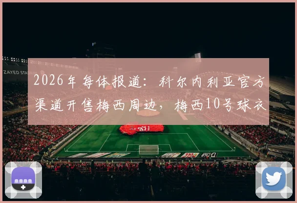 2026年每体报道:科尔内利亚官方渠道开售梅西周边,梅西10号球衣价格近40欧元购买指南