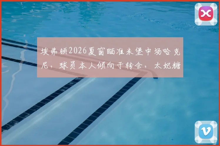 埃弗顿2026夏窗瞄准米堡中场哈克尼,球员本人倾向于转会,太妃糖中场补强计划解析