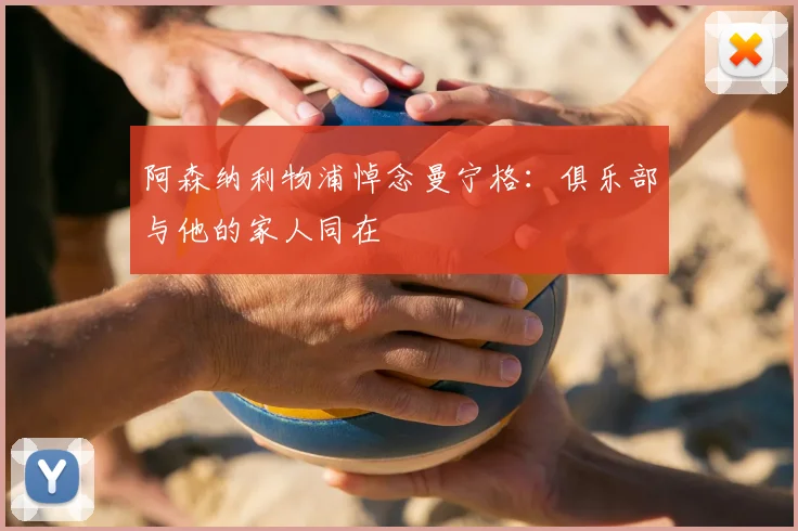 阿森纳利物浦悼念曼宁格:俱乐部与他的家人同在