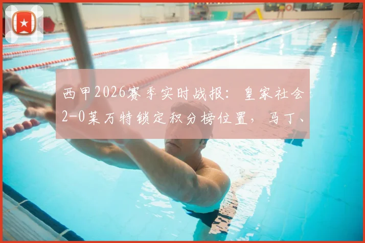 西甲2026赛季实时战报：皇家社会2-0莱万特锁定积分榜位置，马丁、门德斯成关键先生，附全场数据分析