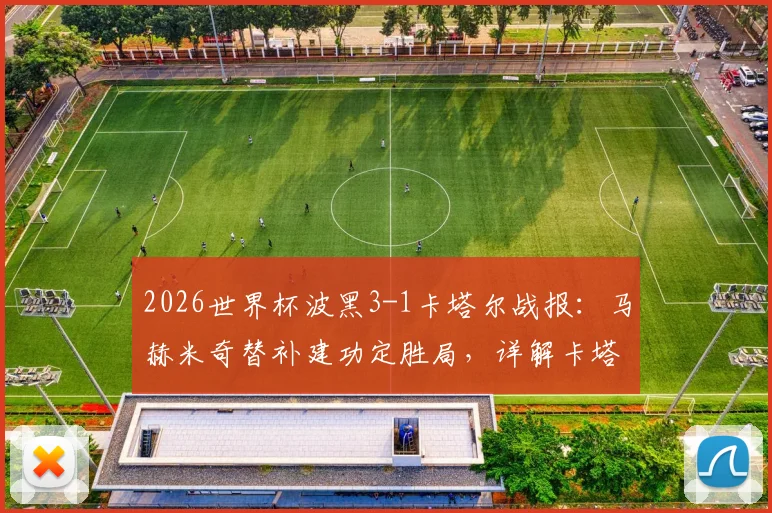 2026世界杯波黑3-1卡塔尔战报:马赫米奇替补建功定胜局,详解卡塔尔出局全过程与球队数据统计