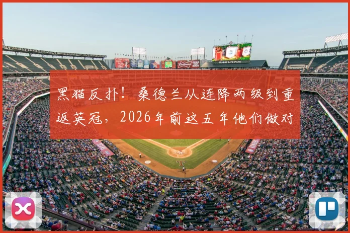 黑猫反扑！桑德兰从连降两级到重返英冠，2026年前这五年他们做对了什么？